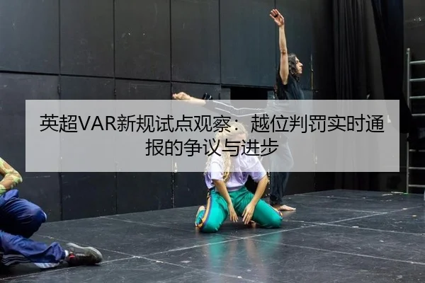 英超VAR新规试点观察：越位判罚实时通报的争议与进步